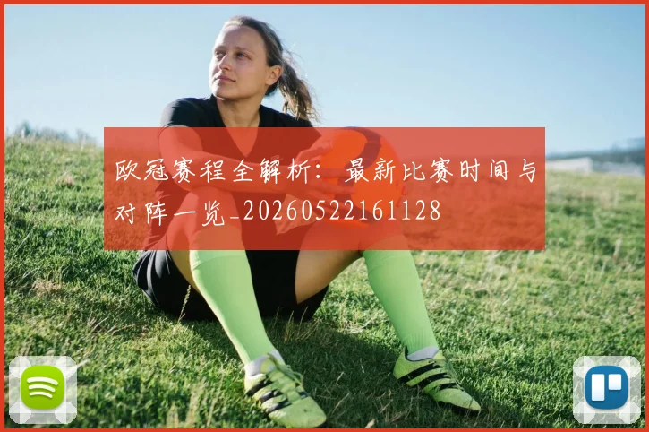 欧冠赛程全解析:最新比赛时间与对阵一览_20260522161128