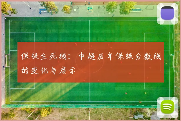 保级生死线:中超历年保级分数线的变化与启示
