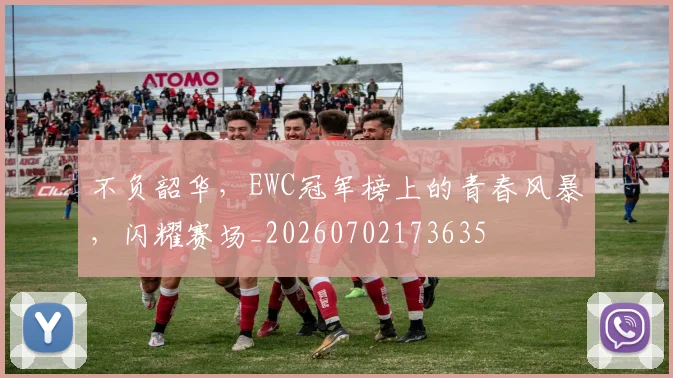 不负韶华，EWC冠军榜上的青春风暴，闪耀赛场_20260702173635