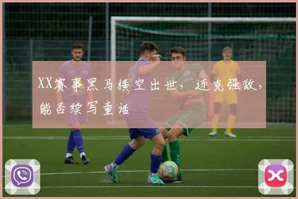 XX赛事黑马横空出世,连克强敌,能否续写童话