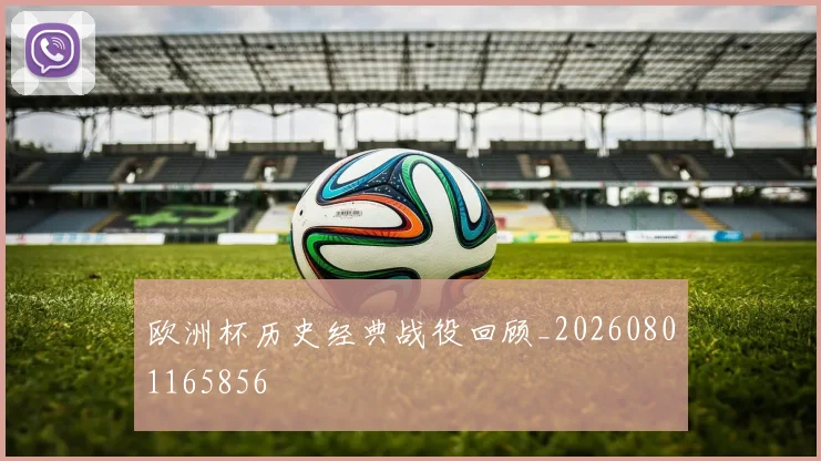 欧洲杯历史经典战役回顾_20260801165856