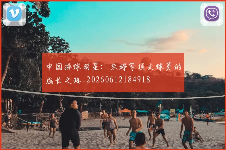 中国排球明星:朱婷等顶尖球员的成长之路_20260612184918
