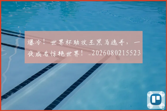 爆冷！世界杯助攻王黑马选手，一夜成名惊艳世界！_20260802155230