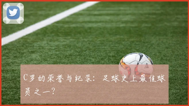C罗的荣誉与纪录:足球史上最佳球员之一?