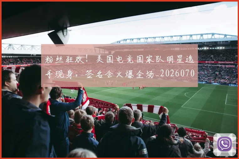 粉丝狂欢！美国电竞国家队明星选手现身，签名会火爆全场_20260708201032
