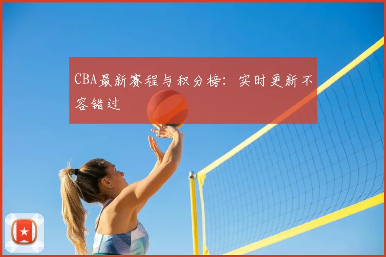 CBA最新赛程与积分榜:实时更新不容错过