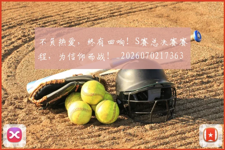 不负热爱，终有回响！S赛总决赛赛程，为信仰而战！_20260702173633