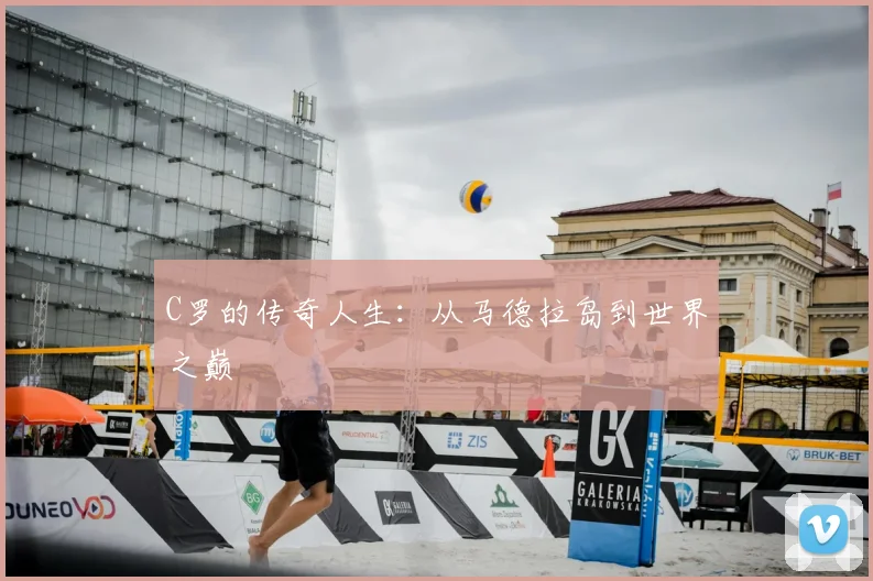 C罗的传奇人生：从马德拉岛到世界之巅