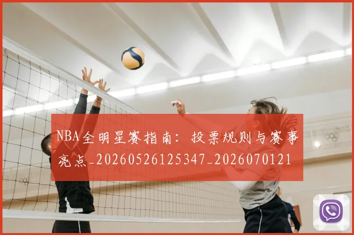 NBA全明星赛指南:投票规则与赛事亮点_20260526125347_20260701215414_20260714205626