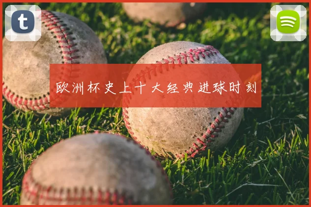 欧洲杯史上十大经典进球时刻