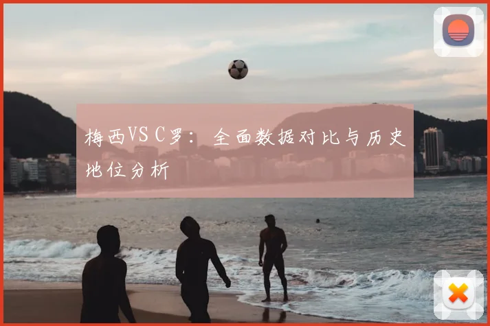 梅西VS C罗:全面数据对比与历史地位分析