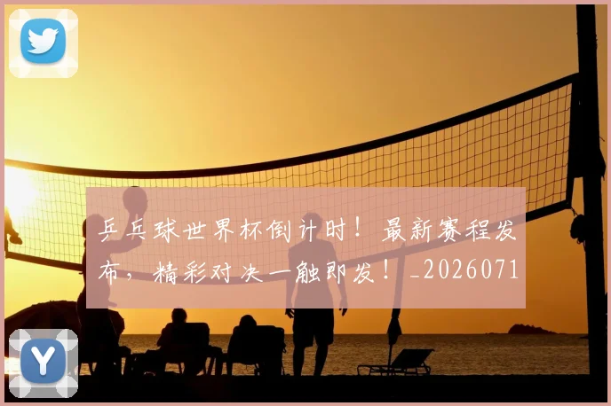 乒乓球世界杯倒计时!最新赛程发布,精彩对决一触即发!_20260716191709