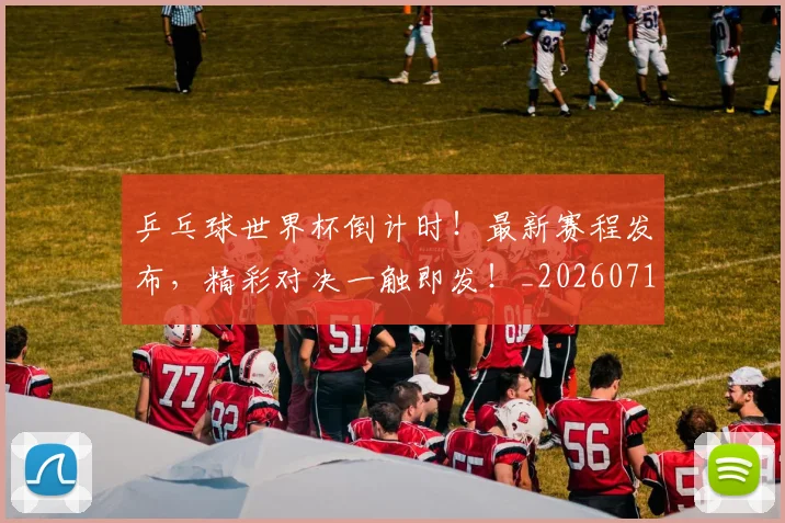 乒乓球世界杯倒计时！最新赛程发布，精彩对决一触即发！_20260716191709