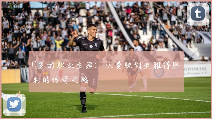 C罗的职业生涯:从曼联到利雅得胜利的传奇之路