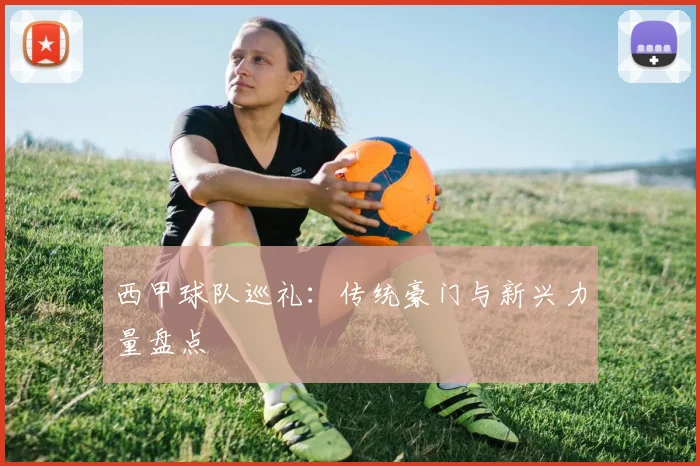 西甲球队巡礼：传统豪门与新兴力量盘点