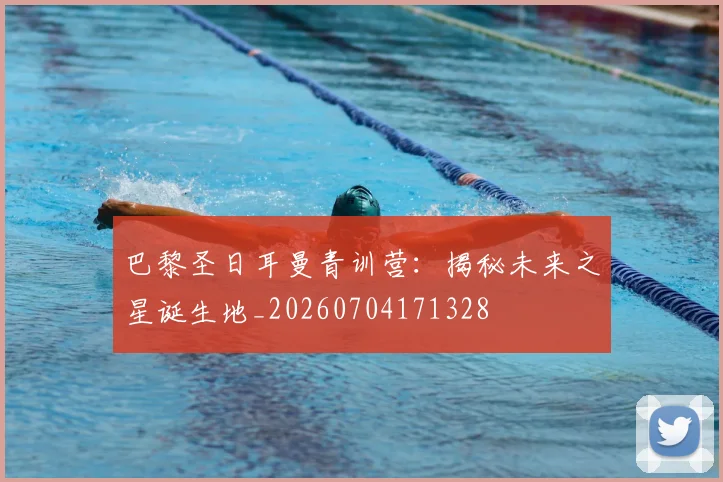 巴黎圣日耳曼青训营：揭秘未来之星诞生地_20260704171328