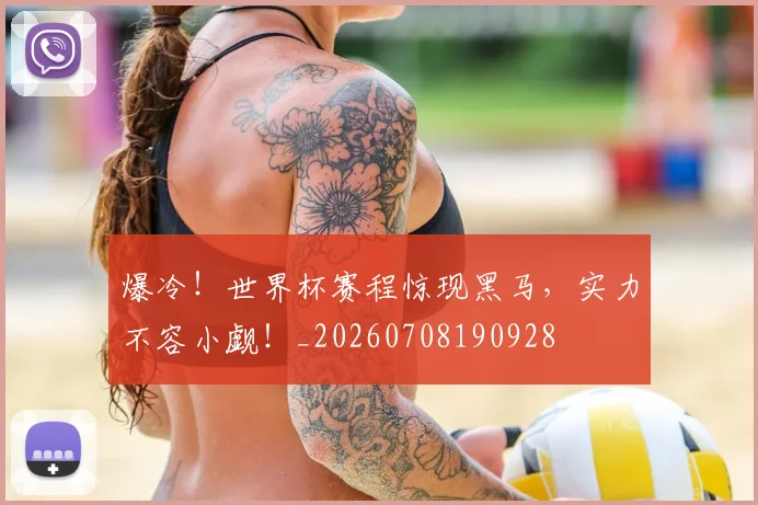 爆冷!世界杯赛程惊现黑马,实力不容小觑!_20260708190928