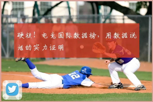 硬核!电竞国际数据榜,用数据说话的实力证明