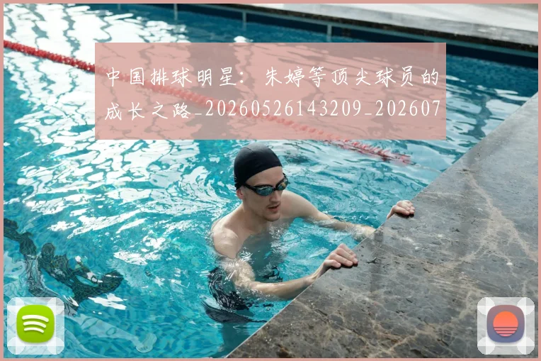 中国排球明星:朱婷等顶尖球员的成长之路_20260526143209_20260702202553_20260716182119