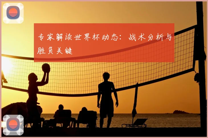 专家解读世界杯动态:战术分析与胜负关键