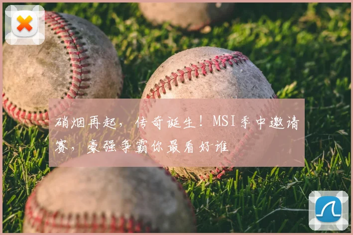 硝烟再起,传奇诞生!MSI季中邀请赛,豪强争霸你最看好谁