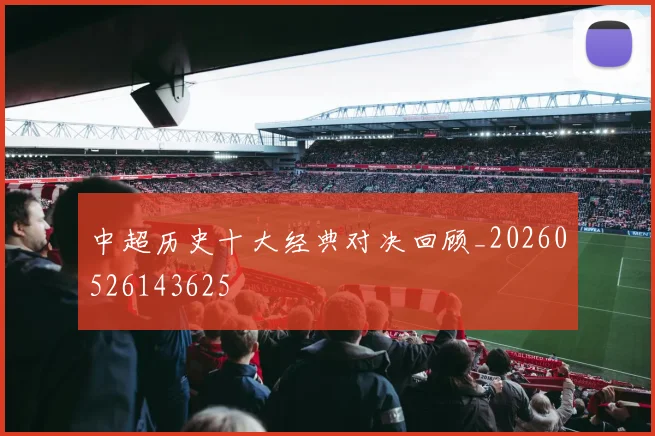 中超历史十大经典对决回顾_20260526143625