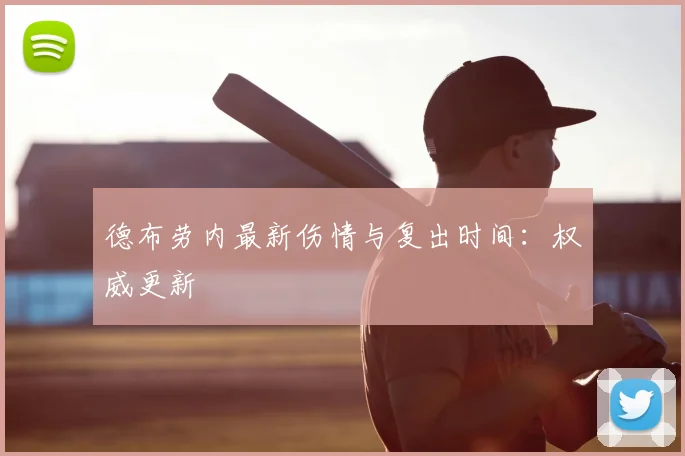德布劳内最新伤情与复出时间:权威更新