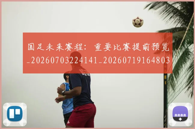 国足未来赛程：重要比赛提前预览_20260703224141_20260719164803