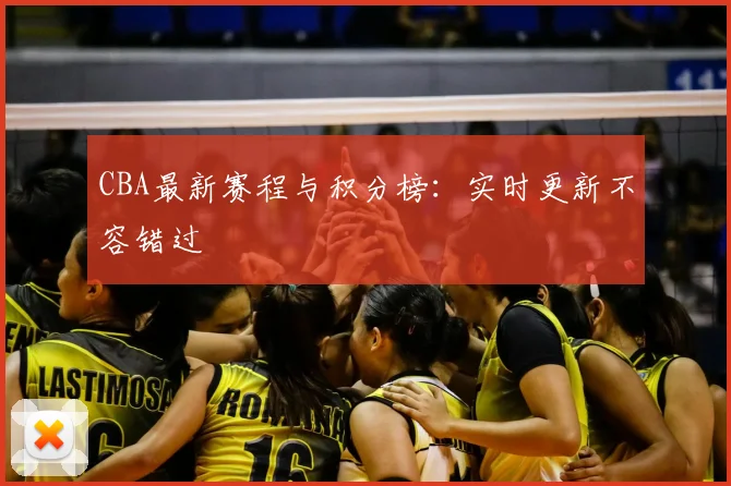 CBA最新赛程与积分榜:实时更新不容错过