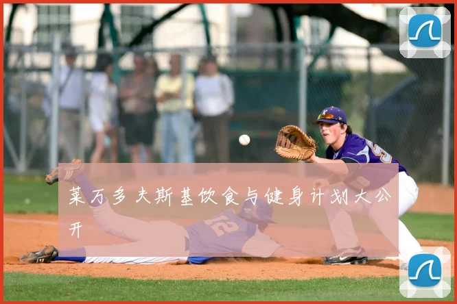 莱万多夫斯基饮食与健身计划大公开
