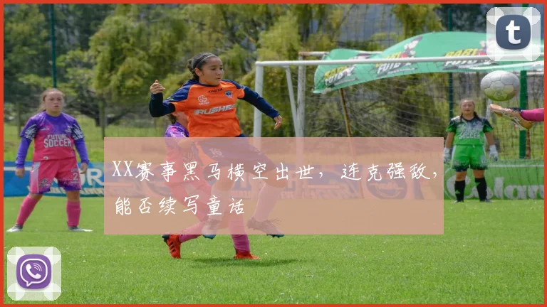 XX赛事黑马横空出世,连克强敌,能否续写童话