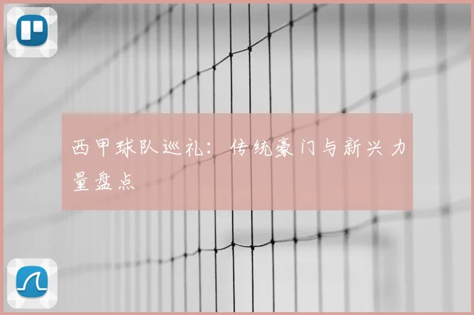 西甲球队巡礼:传统豪门与新兴力量盘点