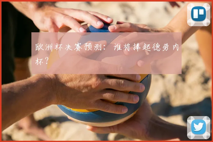 欧洲杯决赛预测:谁将捧起德劳内杯?