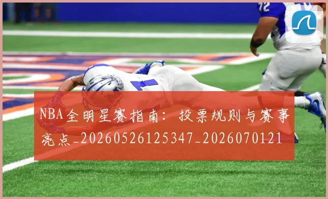 NBA全明星赛指南：投票规则与赛事亮点_20260526125347_20260701215414_20260714205626